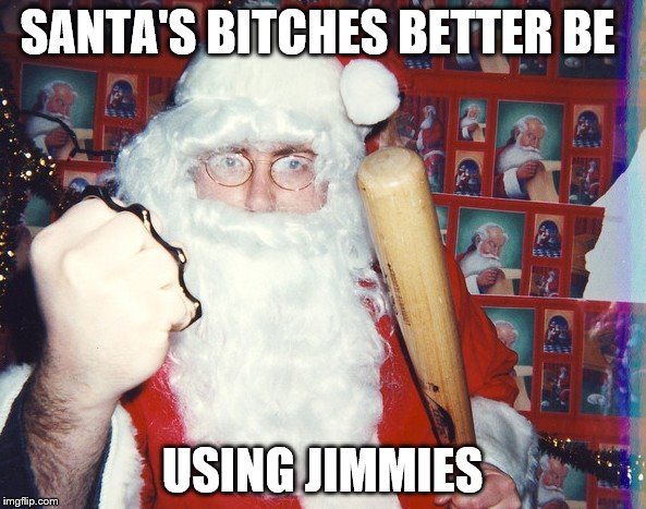 Santa ain't laughin' Santa ain't playin' | SANTA'S B**CHES BETTER BE USING JIMMIES | image tagged in santa,santa claus,bitches | made w/ Imgflip meme maker