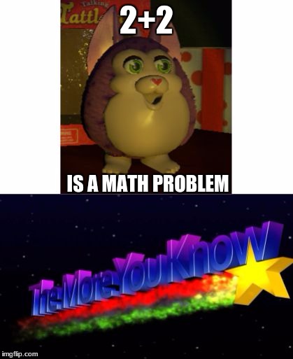 Tattletail The More You Know | 2+2; IS A MATH PROBLEM | image tagged in tattletail the more you know | made w/ Imgflip meme maker