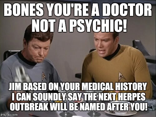 Star Trek dinner | BONES YOU'RE A DOCTOR NOT A PSYCHIC! JIM BASED ON YOUR MEDICAL HISTORY I CAN SOUNDLY SAY THE NEXT HERPES OUTBREAK WILL BE NAMED AFTER YOU! | image tagged in star trek dinner | made w/ Imgflip meme maker