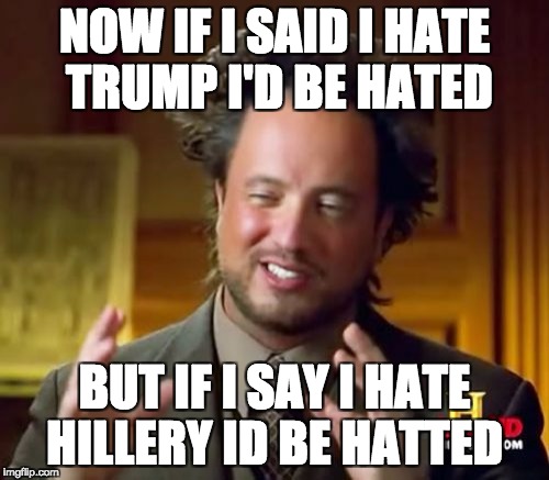 Ancient Aliens | NOW IF I SAID I HATE TRUMP I'D BE HATED; BUT IF I SAY I HATE HILLERY ID BE HATTED | image tagged in memes,ancient aliens | made w/ Imgflip meme maker