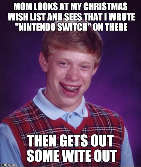 Wait, do they still sell the Nintendo Switch?  | MOM LOOKS AT MY CHRISTMAS WISH LIST AND SEES THAT I WROTE "NINTENDO SWITCH" ON THERE; THEN GETS OUT SOME WITE OUT | image tagged in memes,bad luck brian,christmas,nintendo switch,fml | made w/ Imgflip meme maker