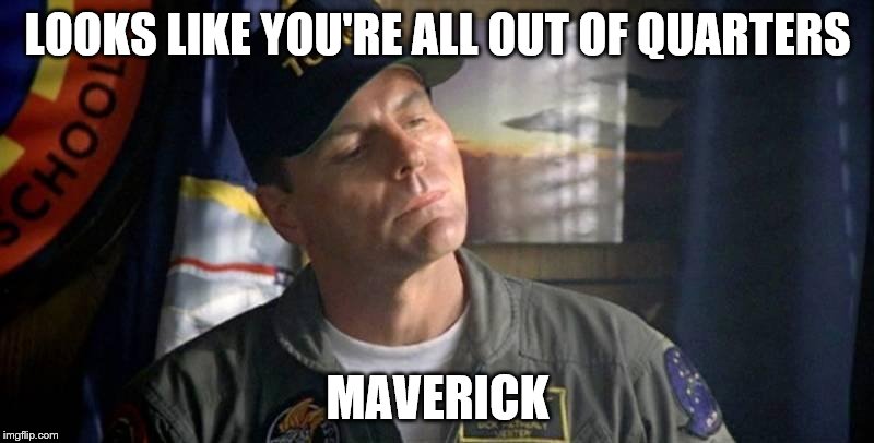 LOOKS LIKE YOU'RE ALL OUT OF QUARTERS MAVERICK | made w/ Imgflip meme maker
