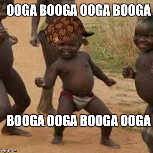 Third World Success Kid Meme | OOGA BOOGA OOGA BOOGA; BOOGA OOGA BOOGA OOGA | image tagged in memes,third world success kid,scumbag | made w/ Imgflip meme maker