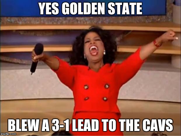 Oprah You Get A | YES GOLDEN STATE; BLEW A 3-1 LEAD TO THE CAVS | image tagged in memes,oprah you get a | made w/ Imgflip meme maker