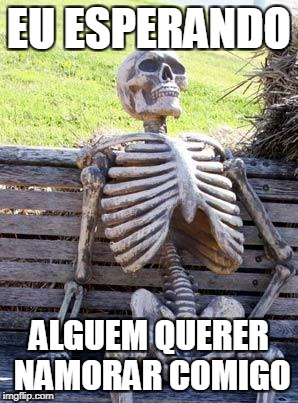 Waiting Skeleton Meme | EU ESPERANDO; ALGUEM QUERER NAMORAR COMIGO | image tagged in memes,waiting skeleton | made w/ Imgflip meme maker