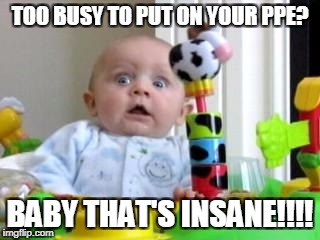 Scared Baby 2 | TOO BUSY TO PUT ON YOUR PPE? BABY THAT'S INSANE!!!! | image tagged in scared baby 2 | made w/ Imgflip meme maker