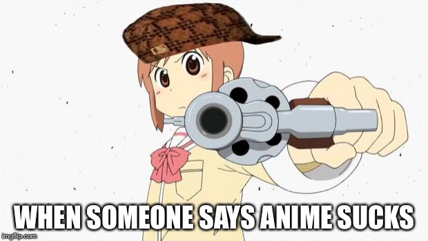 Anime gun point | WHEN SOMEONE SAYS ANIME SUCKS | image tagged in anime gun point,scumbag | made w/ Imgflip meme maker