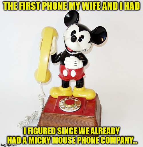 true story | THE FIRST PHONE MY WIFE AND I HAD; I FIGURED SINCE WE ALREADY HAD A MICKY MOUSE PHONE COMPANY... | image tagged in phone,mickey mouse | made w/ Imgflip meme maker