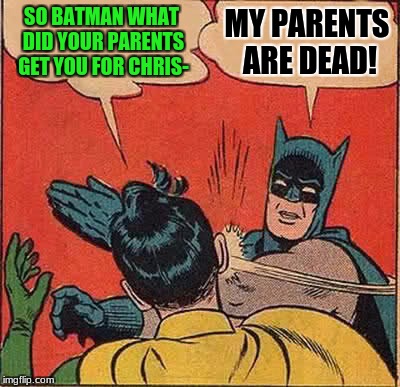 Batman Slapping Robin Meme | SO BATMAN WHAT DID YOUR PARENTS GET YOU FOR CHRIS-; MY PARENTS ARE DEAD! | image tagged in memes,batman slapping robin | made w/ Imgflip meme maker
