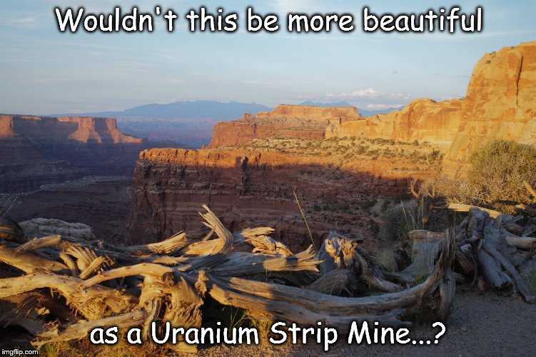 Wouldn't this be more beautiful; as a Uranium Strip Mine...? | image tagged in utah,mining,conservation,resist,ecological | made w/ Imgflip meme maker