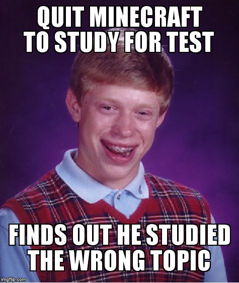 Bad Luck Brian | QUIT MINECRAFT TO STUDY FOR TEST; FINDS OUT HE STUDIED THE WRONG TOPIC | image tagged in memes,bad luck brian,test,study,bad luck,minecraft | made w/ Imgflip meme maker