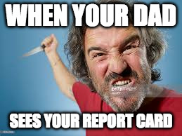 WHEN YOUR DAD; SEES YOUR REPORT CARD | image tagged in killer,angry man | made w/ Imgflip meme maker