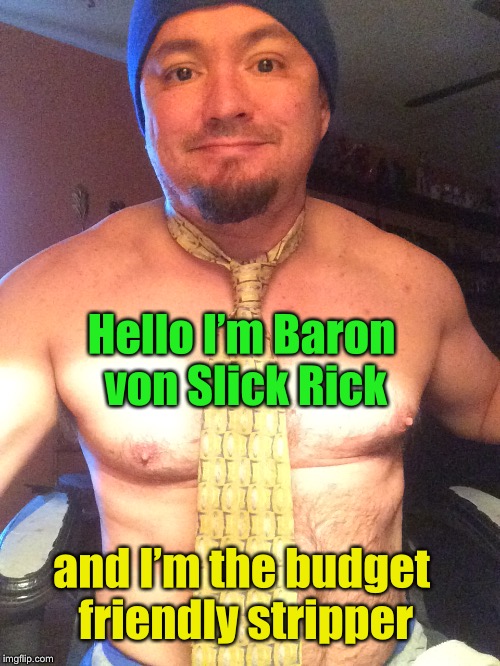 Budget friendly stripper | Hello I’m Baron von Slick Rick; and I’m the budget friendly stripper | image tagged in stripper | made w/ Imgflip meme maker