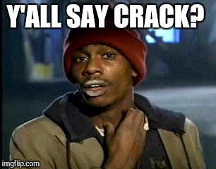Y'all Got Any More Of That Meme | Y'ALL SAY CRACK? | image tagged in memes,yall got any more of | made w/ Imgflip meme maker