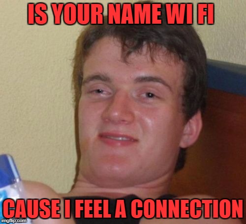 10 Guy | IS YOUR NAME WI FI; CAUSE I FEEL A CONNECTION | image tagged in memes,10 guy | made w/ Imgflip meme maker