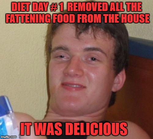 10 Guy | DIET DAY # 1  REMOVED ALL THE FATTENING FOOD FROM THE HOUSE; IT WAS DELICIOUS | image tagged in memes,10 guy | made w/ Imgflip meme maker