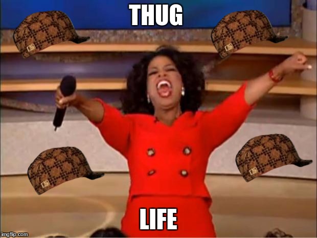 Oprah You Get A | THUG; LIFE | image tagged in memes,oprah you get a,scumbag | made w/ Imgflip meme maker