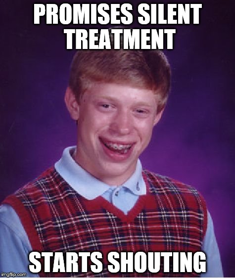 Bad Luck Brian Meme | PROMISES SILENT TREATMENT; STARTS SHOUTING | image tagged in memes,bad luck brian | made w/ Imgflip meme maker