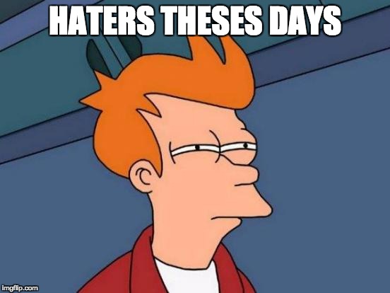 Futurama Fry | HATERS THESES DAYS | image tagged in memes,futurama fry | made w/ Imgflip meme maker
