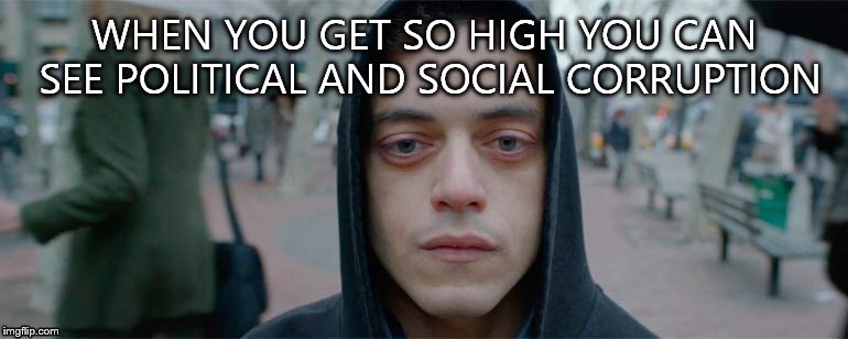 Mr robot high | WHEN YOU GET SO HIGH YOU CAN SEE POLITICAL AND SOCIAL CORRUPTION | image tagged in mr robot high | made w/ Imgflip meme maker