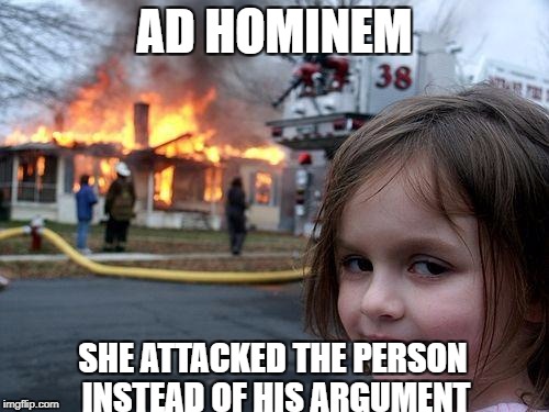 Disaster Girl Meme | AD HOMINEM; SHE ATTACKED THE PERSON INSTEAD OF HIS ARGUMENT | image tagged in memes,disaster girl | made w/ Imgflip meme maker
