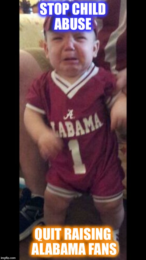STOP CHILD ABUSE; QUIT RAISING ALABAMA FANS | image tagged in raise em right | made w/ Imgflip meme maker