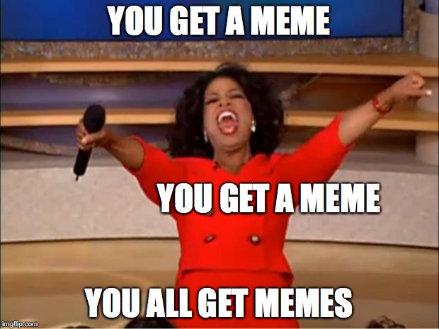 Oprah You Get A Meme | YOU GET A MEME; YOU GET A MEME; YOU ALL GET MEMES | image tagged in memes,oprah you get a | made w/ Imgflip meme maker