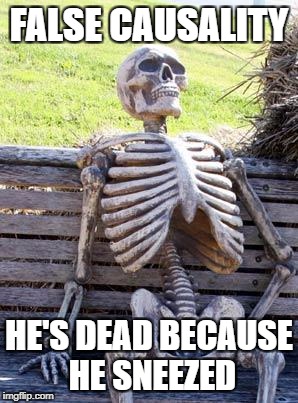 Waiting Skeleton Meme | FALSE CAUSALITY; HE'S DEAD BECAUSE HE SNEEZED | image tagged in memes,waiting skeleton | made w/ Imgflip meme maker