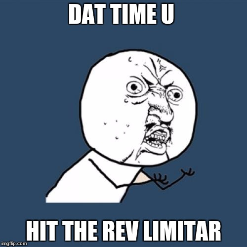 Y U No Meme | DAT TIME U; HIT THE REV LIMITAR | image tagged in memes,y u no | made w/ Imgflip meme maker