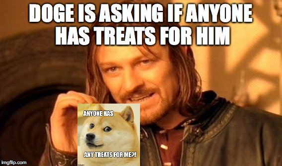 One can simply… be  just a messenger... | DOGE IS ASKING IF ANYONE HAS TREATS FOR HIM | image tagged in memes,one does not simply,yahuah,yahusha,imgflip,doge | made w/ Imgflip meme maker