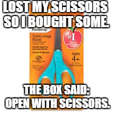 Instructions: open this box of scissors using scissors. | LOST MY SCISSORS SO I BOUGHT SOME. THE BOX SAID: OPEN WITH SCISSORS. | image tagged in scissors,products,retarded | made w/ Imgflip meme maker