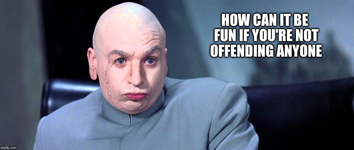 HOW CAN IT BE FUN IF YOU'RE NOT OFFENDING ANYONE | made w/ Imgflip meme maker