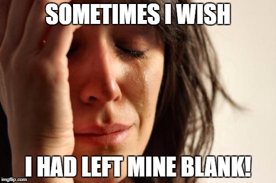 First World Problems Meme | SOMETIMES I WISH I HAD LEFT MINE BLANK! | image tagged in memes,first world problems | made w/ Imgflip meme maker