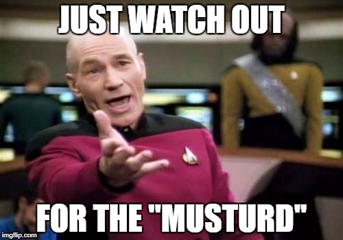 Picard Wtf Meme | JUST WATCH OUT FOR THE "MUSTURD" | image tagged in memes,picard wtf | made w/ Imgflip meme maker