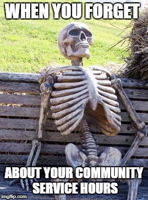 Waiting Skeleton Meme | WHEN YOU FORGET; ABOUT YOUR COMMUNITY SERVICE HOURS | image tagged in memes,waiting skeleton | made w/ Imgflip meme maker