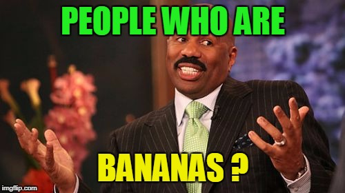 Steve Harvey Meme | PEOPLE WHO ARE BANANAS ? | image tagged in memes,steve harvey | made w/ Imgflip meme maker