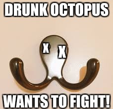  DRUNK OCTOPUS; X; X; WANTS TO FIGHT! | image tagged in drunk octopus | made w/ Imgflip meme maker