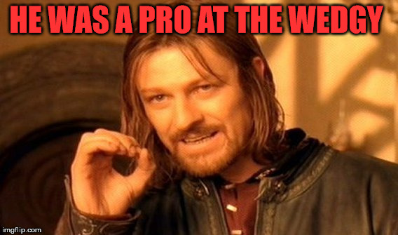 One Does Not Simply Meme | HE WAS A PRO AT THE WEDGY | image tagged in memes,one does not simply | made w/ Imgflip meme maker