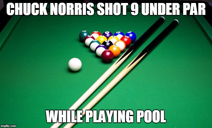 Chuck Norris Billiards | CHUCK NORRIS SHOT 9 UNDER PAR; WHILE PLAYING POOL | image tagged in memes,billiards,chuck norris,golf | made w/ Imgflip meme maker
