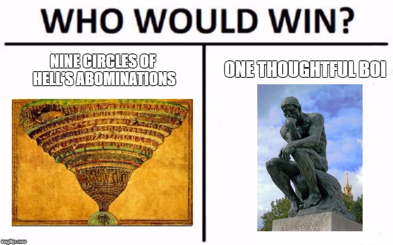 Who Would Win? Meme | ONE THOUGHTFUL BOI; NINE CIRCLES OF HELL'S ABOMINATIONS | image tagged in who would win | made w/ Imgflip meme maker