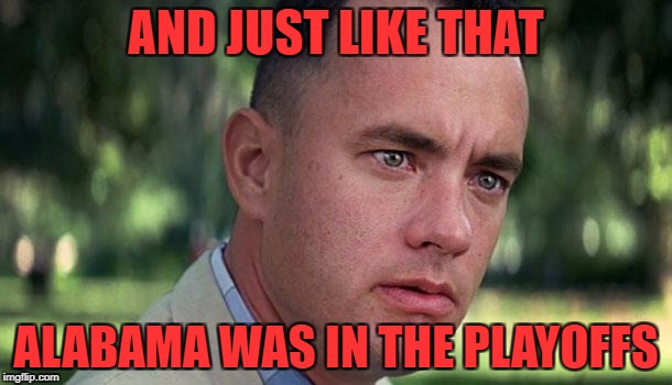 First I said screw the NFL, now I say screw the NCAA! | AND JUST LIKE THAT; ALABAMA WAS IN THE PLAYOFFS | image tagged in forest gump,alabama football,ohio state buckeyes,ncaa football,playoffs | made w/ Imgflip meme maker