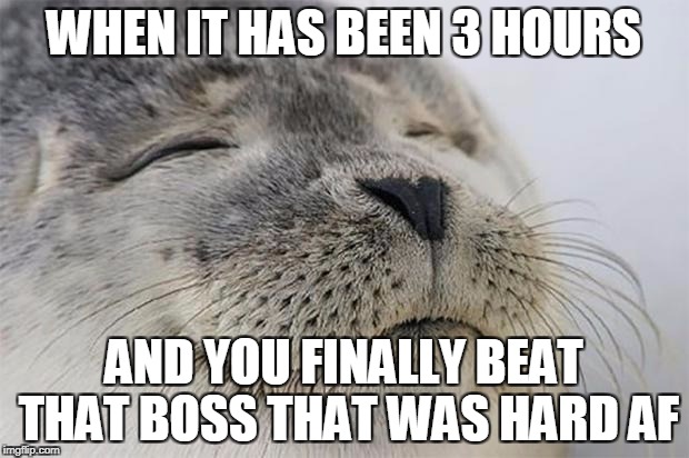 Satisfied Seal | WHEN IT HAS BEEN 3 HOURS; AND YOU FINALLY BEAT THAT BOSS THAT WAS HARD AF | image tagged in memes,satisfied seal | made w/ Imgflip meme maker