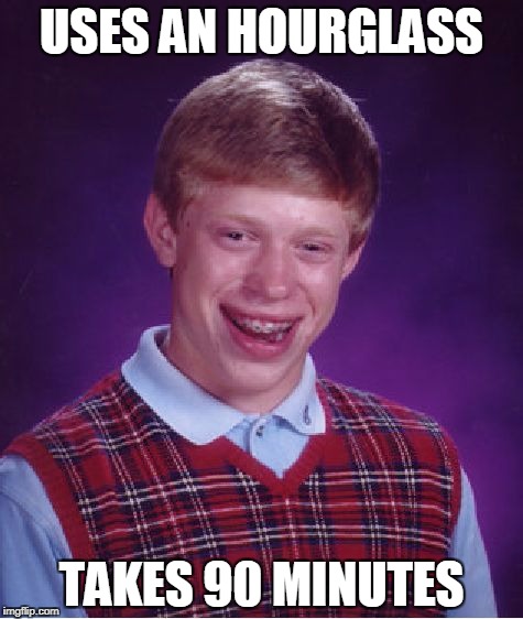 Bad Luck Brian Hourglass | USES AN HOURGLASS; TAKES 90 MINUTES | image tagged in memes,bad luck brian,hourglass | made w/ Imgflip meme maker