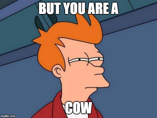 Futurama Fry Meme | BUT YOU ARE A; COW | image tagged in memes,futurama fry | made w/ Imgflip meme maker