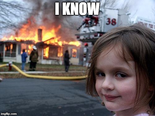 Disaster Girl Meme | I KNOW | image tagged in memes,disaster girl | made w/ Imgflip meme maker
