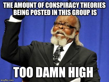 Too Damn High | THE AMOUNT OF CONSPIRACY THEORIES BEING POSTED IN THIS GROUP IS; TOO DAMN HIGH | image tagged in memes,too damn high | made w/ Imgflip meme maker