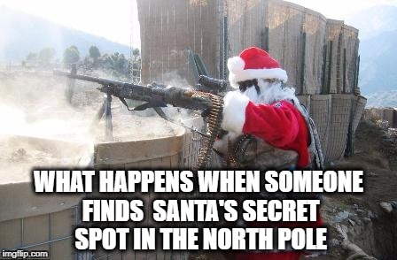 Hohoho | WHAT HAPPENS WHEN SOMEONE FINDS 
SANTA'S SECRET SPOT IN THE NORTH POLE | image tagged in memes,hohoho | made w/ Imgflip meme maker