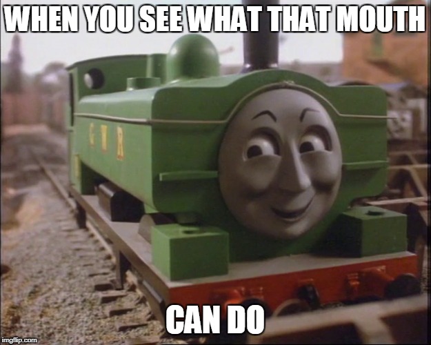 Duck meme | WHEN YOU SEE WHAT THAT MOUTH; CAN DO | image tagged in thomas the tank engine,thomas the dank engine,thomas chug life,chug life | made w/ Imgflip meme maker