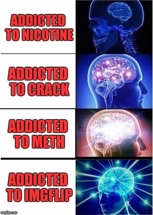 Expanding Brain Meme | ADDICTED TO NICOTINE; ADDICTED TO CRACK; ADDICTED TO METH; ADDICTED TO IMGFLIP | image tagged in memes,expanding brain | made w/ Imgflip meme maker