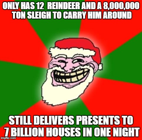 hey guys! # winter season meme. spread hashtag around. just listing some santa facts. i did this when i reached my shugar high  | ONLY HAS 12  REINDEER AND A 8,000,000 TON SLEIGH TO CARRY HIM AROUND; STILL DELIVERS PRESENTS TO 7 BILLION HOUSES IN ONE NIGHT | image tagged in christmas santa claus troll face | made w/ Imgflip meme maker
